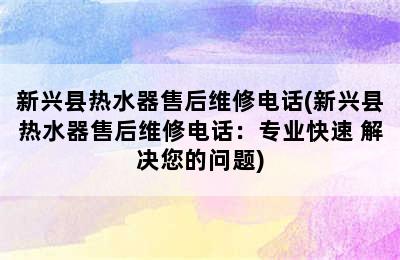 新兴县热水器售后维修电话(新兴县热水器售后维修电话：专业快速 解决您的问题)